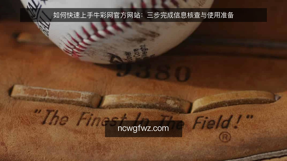 如何快速上手牛彩网官方网站：三步完成信息核查与使用准备