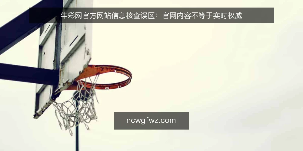 牛彩网官方网站信息核查误区:官网内容不等于实时权威 — 误区一:官网信息总是最新 配图