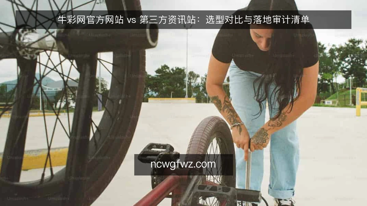 牛彩网官方网站 vs 第三方资讯站：选型对比与落地审计清单