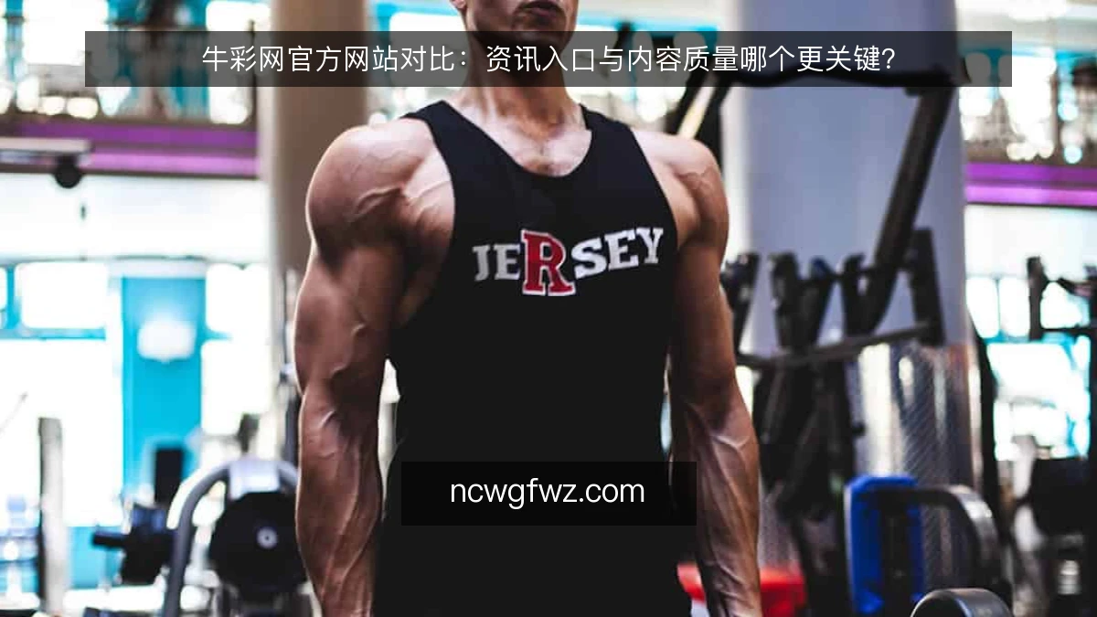 牛彩网官方网站对比:资讯入口与内容质量哪个更关键?