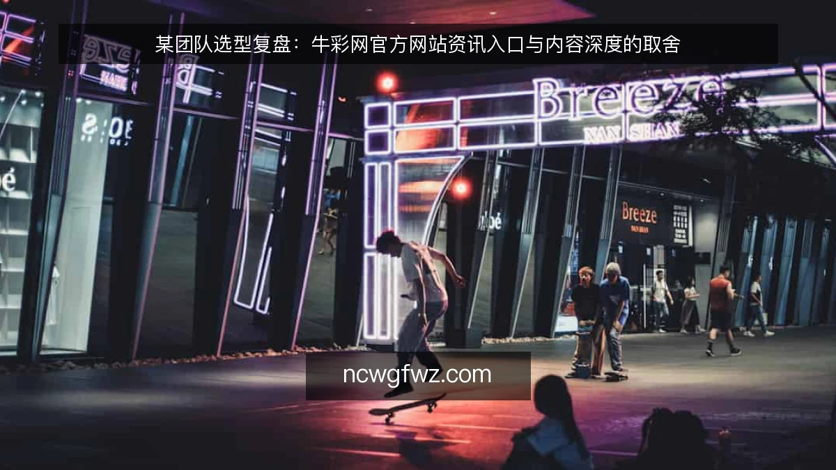 某团队选型复盘：牛彩网官方网站资讯入口与内容深度的取舍