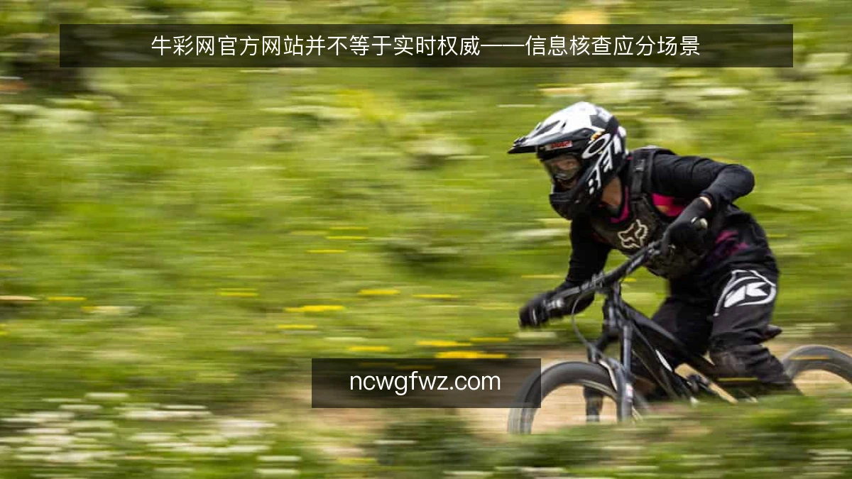 牛彩网官方网站并不等于实时权威——信息核查应分场景