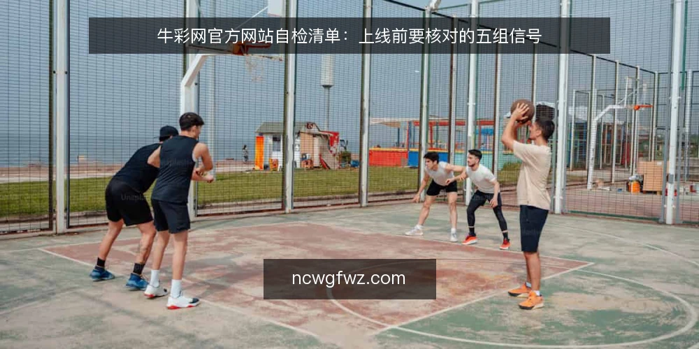 牛彩网官方网站自检清单：上线前要核对的五组信号 — 先看哪些信号 配图