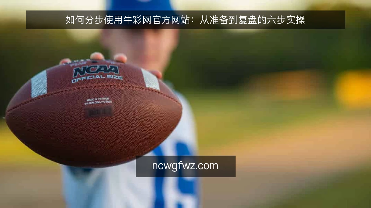 如何分步使用牛彩网官方网站：从准备到复盘的六步实操