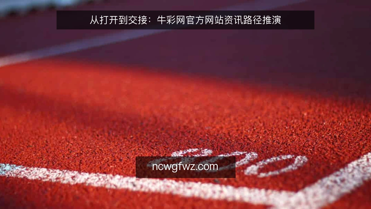 从打开到交接：牛彩网官方网站资讯路径推演