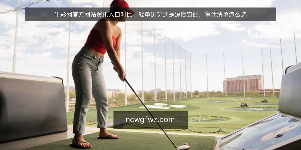 牛彩网官方网站资讯入口对比:轻量浏览还是深度查阅,审计清单怎么选 — 为什么现在要做一次入口审计 配图