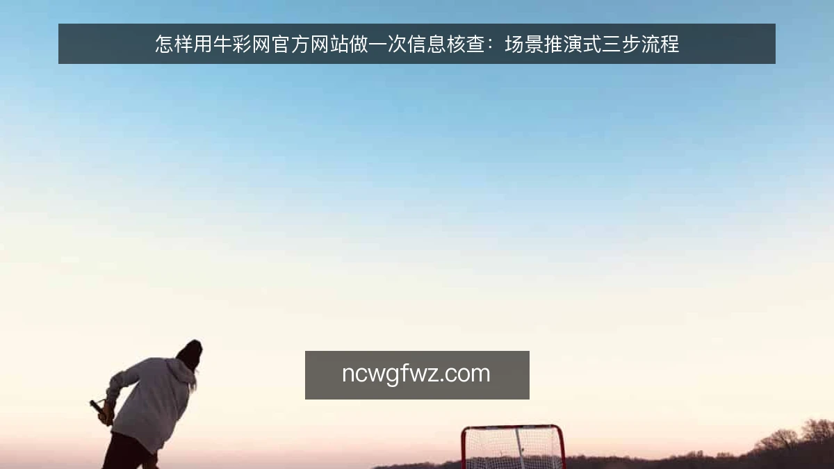 怎样用牛彩网官方网站做一次信息核查：场景推演式三步流程